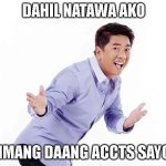 Willie Revillame | DAHIL NATAWA AKO; LIMANG DAANG ACCTS SAYO! | image tagged in willie revillame | made w/ Imgflip meme maker