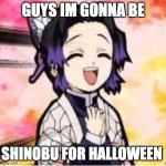 ima be shinobu | GUYS IM GONNA BE; SHINOBU FOR HALLOWEEN | image tagged in shinobu with gun,memes,shinobu,happy halloween,halloween costume | made w/ Imgflip meme maker