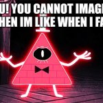 #brainrotkidd | YOU! YOU CANNOT IMAGINE WHEN IM LIKE WHEN I FAIL | image tagged in angry bill cipher | made w/ Imgflip meme maker