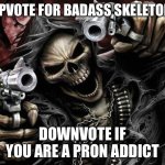 Comments are disabled womp womp | UPVOTE FOR BADASS SKELETON; DOWNVOTE IF YOU ARE A PRON ADDICT | image tagged in badass skeleton | made w/ Imgflip meme maker