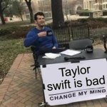 Definitely won't survive XD | Taylor swift is bad | image tagged in memes,change my mind,funny,taylor swift | made w/ Imgflip meme maker