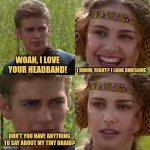 Cool Headband, Tiny Braid | WOAH, I LOVE YOUR HEADBAND! I KNOW, RIGHT? I LOOK AWESOME. DON'T YOU HAVE ANYTHING TO SAY ABOUT MY TINY BRAID? | image tagged in anakin padme 4 panel,memes,star wars,picture punches,funniest memes | made w/ Imgflip meme maker