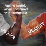 how is it THIS BAD?! | tasting terrible when combined with toothpaste; yogurt; orange juice | image tagged in memes,epic handshake,orange juice,yogurt,bad taste,food | made w/ Imgflip meme maker