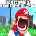 true | HOW IT FEELS TO GET A GOOD COSTUME IDEA BUT IT IS ALMOST HALLOWEEN | image tagged in mario screaming,funny memes,relatable,happy halloween | made w/ Imgflip meme maker