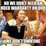 Warranty | NO WE DON'T NEED AN EXTENDED WARRANTY ON OUR CAR; WE DON'T OWN ONE | image tagged in three's company,funny memes | made w/ Imgflip meme maker