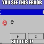 Error is E | YOU SEE THIS ERROR; BUT IT IS E! | image tagged in e,windows error e,windows 95-98 error,error message e,error,windows error message e | made w/ Imgflip meme maker