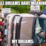 My dreams be like | "ALL DREAMS HAVE MEANING"; MY DREAMS: | image tagged in the rock in a car crash with ryan gosling,lol,true,amazing,great,cgi | made w/ Imgflip meme maker