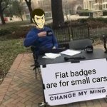 Change My Mind | Fiat badges are for small cars | image tagged in memes,change my mind | made w/ Imgflip meme maker