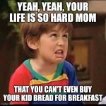 Lazy Bones | YEAH, YEAH, YOUR LIFE IS SO HARD MOM; THAT YOU CAN'T EVEN BUY YOUR KID BREAD FOR BREAKFAST | image tagged in kid complaining | made w/ Imgflip meme maker