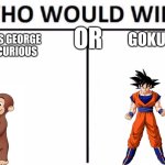 tell me you're awnsers imma do a poll | OR; CURIOUS GEORGE EXTRA CURIOUS; GOKU | image tagged in memes,who would win,funny | made w/ Imgflip meme maker