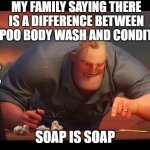 SOAP IS SOAP | MY FAMILY SAYING THERE IS A DIFFERENCE BETWEEN SHAMPOO BODY WASH AND CONDITIONER; ME; SOAP IS SOAP | image tagged in math is math | made w/ Imgflip meme maker