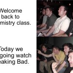 Breaking bad in chemistry. | Welcome back to Chemistry class. Today we are going watch Breaking Bad. | image tagged in reaction guys,breaking bad,chemistry,high school | made w/ Imgflip meme maker