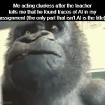 I dont do this just gon let you know... | Me acting clueless after the teacher tells me that he found traces of AI in my assignment (the only part that isn't AI is the title) | image tagged in gifs,funny,meme,memes,funny memes,relatable | made w/ Imgflip video-to-gif maker