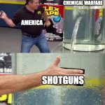 Flex Tape | GERMANS USING CHEMICAL WARFARE; AMERICA; SHOTGUNS | image tagged in flex tape | made w/ Imgflip meme maker