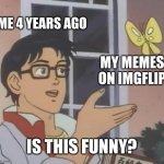 They Weren't. | ME 4 YEARS AGO; MY MEMES ON IMGFLIP; IS THIS FUNNY? | image tagged in memes,is this a pigeon | made w/ Imgflip meme maker