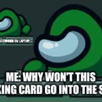 WHY OH WHY !!!! | MY FRIEND; ME: WHY WON'T THIS FIRCKING CARD GO INTO THE SLOT!! | image tagged in gifs,password | made w/ Imgflip video-to-gif maker