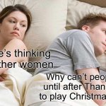 Gets on my nerves like crazy | I bet he’s thinking about other women; Why can’t people wait until after Thanksgiving to play Christmas music? | image tagged in memes,i bet he's thinking about other women | made w/ Imgflip meme maker