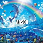 Happy dolphin rainbow | ARSON | image tagged in happy dolphin rainbow | made w/ Imgflip meme maker