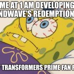 I've already developed it extensively | ME AT 1 AM DEVELOPING SOUNDWAVE'S REDEMPTION ARC; FOR MY TRANSFORMERS PRIME FAN FICTION | image tagged in cant sleep | made w/ Imgflip meme maker