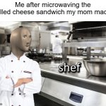 I made the grilled cheese sandwich | Me after microwaving the grilled cheese sandwich my mom made: | image tagged in meme man shef,memes,funny | made w/ Imgflip meme maker