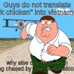 halp | Guys do not translate "fork chicken" into vietnamese; why else do you think im being chased by a freaking helicopter | image tagged in peter griffin running away,vietnam,language | made w/ Imgflip meme maker