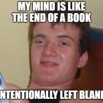 10 Guy | MY MIND IS LIKE THE END OF A BOOK; INTENTIONALLY LEFT BLANK | image tagged in memes,10 guy | made w/ Imgflip meme maker