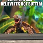 Shock turtle | WHEN YOU CAN’T BELIEVE IT’S NOT BUTTER! | image tagged in shock turtle | made w/ Imgflip meme maker