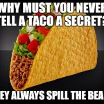 taco this meme | WHY MUST YOU NEVER TELL A TACO A SECRET? THEY ALWAYS SPILL THE BEANS | image tagged in taco | made w/ Imgflip meme maker