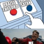 Robotnik Button | PRAISE SATAN; PRAISE THE LORD; ME | image tagged in robotnik button | made w/ Imgflip meme maker