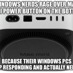 Mac Mini Bottom Power Button | WINDOWS NERDS RAGE OVER MAC MINI POWER BUTTON ON THE BOTTOM; BECAUSE THEIR WINDOWS PCS STOP RESPONDING AND ACTUALLY NEED IT | image tagged in mac mini 2024 | made w/ Imgflip meme maker