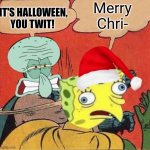 Squidward Slapping Spongebob | Merry Chri-; IT'S HALLOWEEN, YOU TWIT! | image tagged in squidward slapping spongebob | made w/ Imgflip meme maker