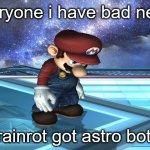 Zad | Everyone i have bad news. Brainrot got astro bot... | image tagged in sad mario,brainrot,astro bot,zad,no it cant be,look how they massacred my boy | made w/ Imgflip meme maker