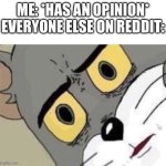 Real | ME: *HAS AN OPINION*
EVERYONE ELSE ON REDDIT: | image tagged in me everyone else | made w/ Imgflip meme maker