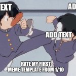 Ranma 1/2 Kick | ADD TEXT; ADD TEXT; ADD TEXT; RATE MY FIRST MEME TEMPLATE FROM 1/10 | image tagged in ranma 1/2 kick | made w/ Imgflip meme maker