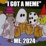 I got A Meme this Halloween | "I GOT A MEME"; - ME, 2024 | image tagged in charlie brown trick-or-treats,halloween,spooky month,memes,happy halloween | made w/ Imgflip meme maker