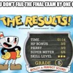 Cuphead S Rank | WHEN YOU DON'T FAIL THE FINAL EXAM BY ONE QUESTION | image tagged in cuphead s rank | made w/ Imgflip meme maker