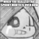 NOOOOOOOOOOOOOOOOOOOOOOOO | WHEN YOU REALIZED THAT SPOOKY MONTH IS OVER NOW | image tagged in epic sans crying,noooo,memes | made w/ Imgflip meme maker