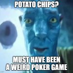 Avatar guy | POTATO CHIPS? MUST HAVE BEEN A WEIRD POKER GAME | image tagged in avatar guy | made w/ Imgflip meme maker