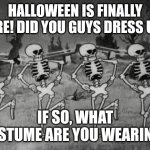 My costume is a cup of ramen noodles. What about you guys? | HALLOWEEN IS FINALLY HERE! DID YOU GUYS DRESS UP? IF SO, WHAT COSTUME ARE YOU WEARING? | image tagged in spooky scary skeletons,memes,funny,halloween | made w/ Imgflip meme maker