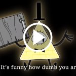 :) | image tagged in it's funny how dumb you are bill cipher,funny,gif,meme | made w/ Imgflip meme maker