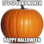 pumpkin | IT'S SPOOKY MONTH; HAPPY HALLOWEEN | image tagged in pumpkin | made w/ Imgflip meme maker