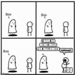 Happy halloween to my followers | I HAVE NO MEME IDEAS FOR HALLOWEEN; YOU | image tagged in ghost boo,halloween,october,spooktober | made w/ Imgflip meme maker