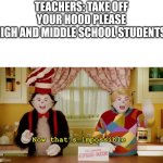 No | TEACHERS: TAKE OFF YOUR HOOD PLEASE
HIGH AND MIDDLE SCHOOL STUDENTS: | image tagged in now that s impossible | made w/ Imgflip meme maker