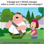 Too many changes on Google Ads campaigns? I want to talk to you! | 5 Budget and 7 tROAS changes within a month, on a Google Ads campaign? Liked this meme? Follow                      for more! | image tagged in i just want to talk with him,google ads,ads,memes,funny memes | made w/ Imgflip meme maker