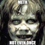 exorcist | METH; NOT EVEN ONCE | image tagged in exorcist,meth,not even once | made w/ Imgflip meme maker