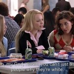 Oh my god Karen you can’t just ask people why they’re white