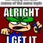 Relatable | Me seeing the 20th meme of the same topic | image tagged in bambi alright i get it | made w/ Imgflip meme maker