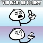 I mean... | "YOU WANT ME TO DIE?!" | image tagged in hmm,siblings,girls | made w/ Imgflip meme maker