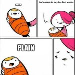 It’s a true story, really | …. PLAIN | image tagged in he is about to say his first words,memes,random,true story | made w/ Imgflip meme maker