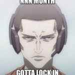 COME ON LADS | NNN MONTH; GOTTA LOCK IN | image tagged in gotta lock in,memes,nnn | made w/ Imgflip meme maker